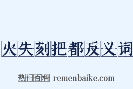 火失刻把都反义词是什么意思的图片